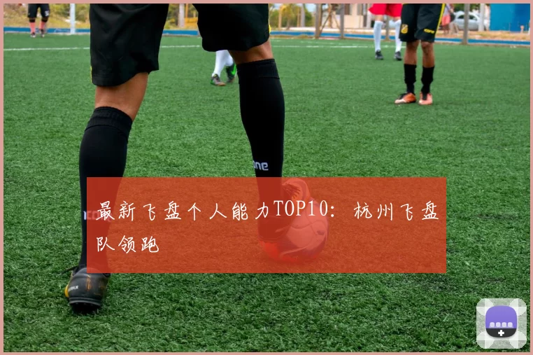 最新飞盘个人能力TOP10：杭州飞盘队领跑