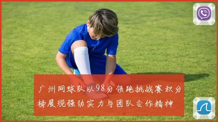 广州网球队以98分领跑挑战赛积分榜展现强劲实力与团队合作精神