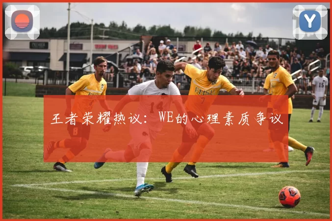 王者荣耀热议：WE的心理素质争议