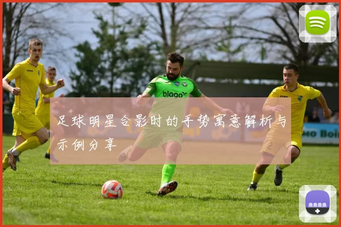 足球明星合影时的手势寓意解析与示例分享