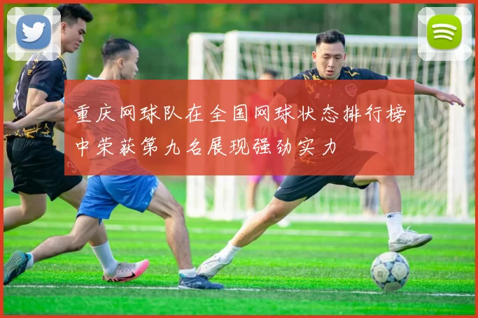 重庆网球队在全国网球状态排行榜中荣获第九名展现强劲实力