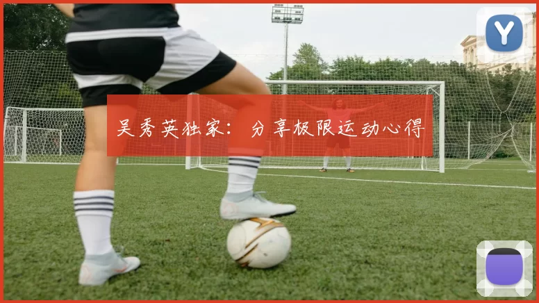 吴秀英独家：分享极限运动心得